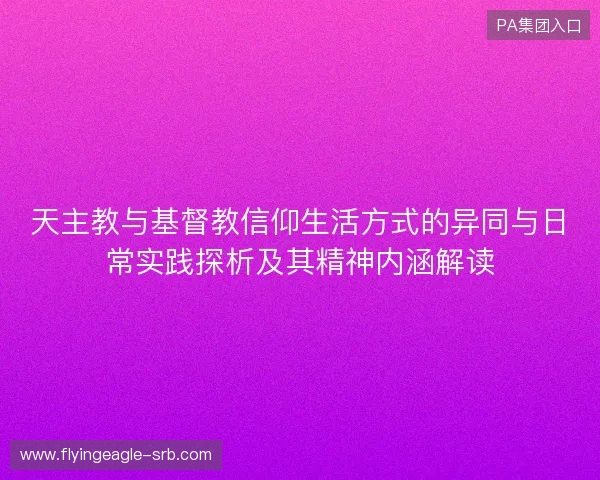 天主教与基督教信仰生活方式的异同与日常实践探析及其精神内涵解读
